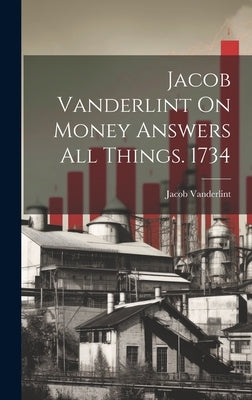 Jacob Vanderlint On Money Answers All Things. 1734 by Vanderlint, Jacob