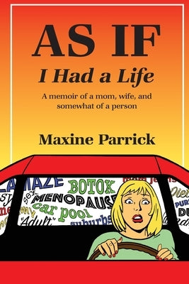 AS IF I Had a Life, A memoir of a mom, wife, and somewhat of a person by Parrick, Maxx