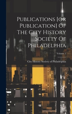 Publications [or Publication] Of The City History Society Of Philadelphia; Volume 1 by City History Society of Philadelphia