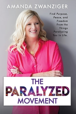 The Paralyzed Movement: Find Purpose, Peace, and Freedom From the Things Paralyzing You in Life by Zwanziger, Amanda