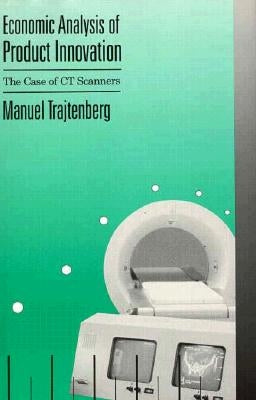 Economic Analysis of Product Innovation: The Case of CT Scanners by Trajtenberg, Manuel