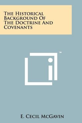 The Historical Background of the Doctrine and Covenants by McGavin, E. Cecil