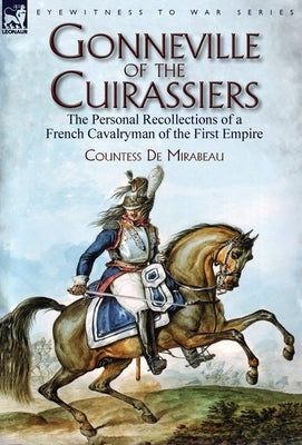 Gonneville of the Cuirassiers: the Personal Recollections of a French Cavalryman of the First Empire by de Mirabeau, Countess
