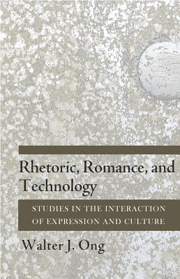 Rhetoric, Romance, and Technology: Studies in the Interaction of Expression and Culture by Ong, Walter J.