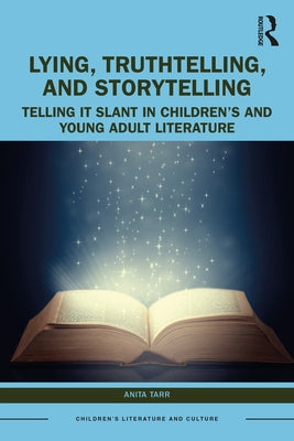 Lying, Truthtelling, and Storytelling in Children's and Young Adult Literature: Telling It Slant by Tarr, Anita