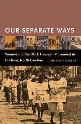 Our Separate Ways: Women and the Black Freedom Movement in Durham, North Carolina by Greene, Christina