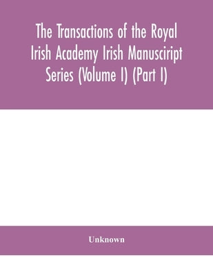 The Transactions Of The Royal Irish Academy Irish Manusciript Series (Volume I) (Part I) by Unknown