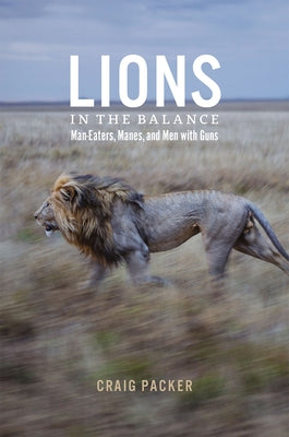 Lions in the Balance: Man-Eaters, Manes, and Men with Guns by Packer, Craig