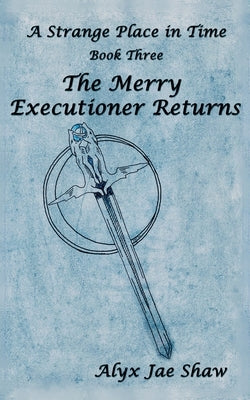 A Strange Place In Time, Book Three: The Merry Executioner Returns by Shaw, Alyx Jae