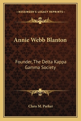 Annie Webb Blanton: Founder, the Delta Kappa Gamma Society by Parker, Clara M.