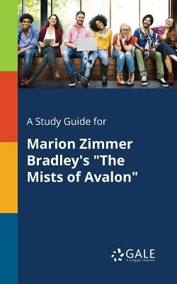 A Study Guide for Marion Zimmer Bradley's The Mists of Avalon by Gale, Cengage Learning