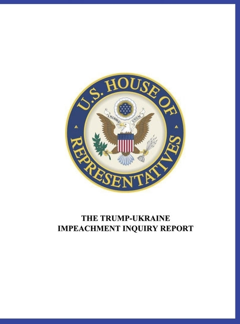 US House of Representatives: The Trump-Ukraine Impeachment Inquiry Report by Us House of Representatives