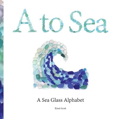 A to Sea: A Sea Glass Alphabet by Scott, Kirsti M.