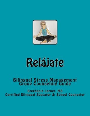Relájate: Bilingual Stress Management Group Counseling Guide with Spanish/English Activities by Lerner MS, Stephanie M.