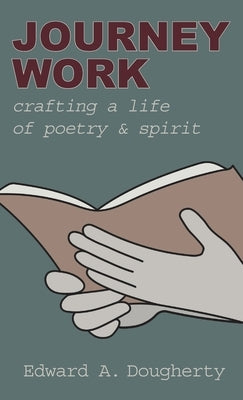Journey Work: Crafting a Life of Poetry and Spirit by Dougherty, Edward A.