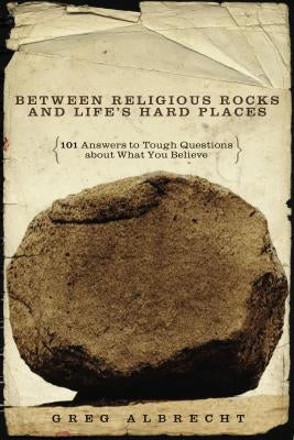 Between Religious Rocks and Life's Hard Places: 101 Answers to Tough Questions about What You Believe by Albrecht, Greg
