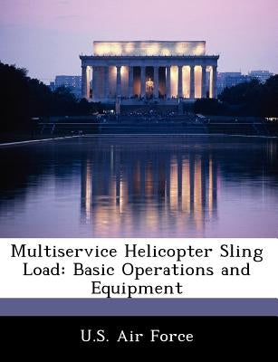 Multiservice Helicopter Sling Load: Basic Operations and Equipment by U. S. Air Force