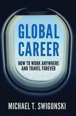 Global Career: How to Work Anywhere and Travel Forever by Swigunski, Michael