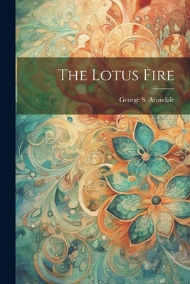 The Lotus Fire by Arundale, George S.