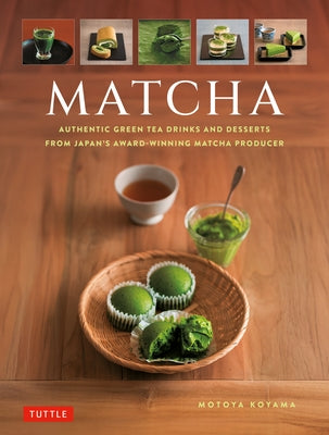 Matcha: Authentic Green Tea Drinks and Desserts from Japan's Award-Winning Matcha Producer by Koyamaen, Marukyu
