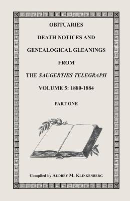 Obituaries, Death Notices & Genealogical Gleanings from the Saugerties Telegraph, Volume 5: 1880-1884 by Klinkenberg, Audrey M.