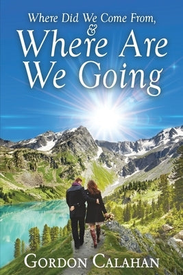 Where Did We Come From, and Where Are We Going by Calahan, Gordon