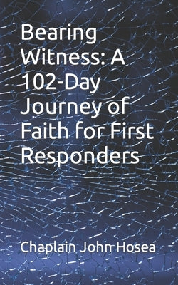Bearing Witness: A 102-Day Journey of Faith for First Responders by Hosea, Chaplain John M.