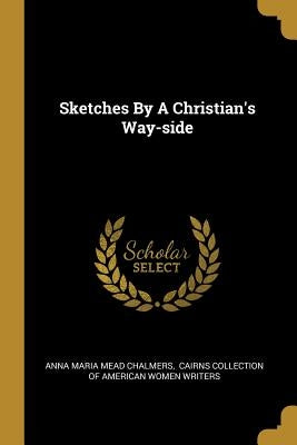 Sketches By A Christian's Way-side by Anna Maria Mead Chalmers