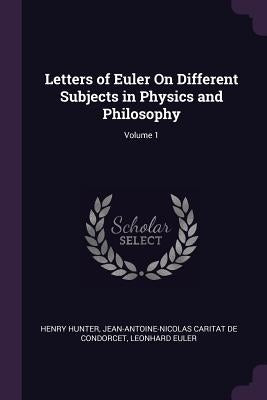 Letters of Euler On Different Subjects in Physics and Philosophy; Volume 1 by Hunter, Henry
