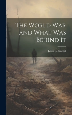 The World War and What was Behind It by Benezet, Louis P.