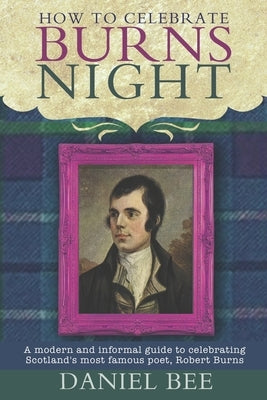 How to celebrate Burns Night: A modern and informal guide to celebrating Scotland's most famous poet, Robert Burns by Olden, Harry