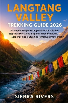 Langtang Valley Trekking Guide 2026: A Complete Nepal Hiking Guide with Step-by-Step Trail Directions, Beginner-Friendly Routes, Solo Trek Tips & Stun by Rivers, Sierra