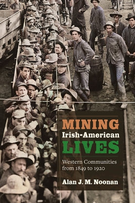 Mining Irish-American Lives: Western Communities from 1849 to 1920 by Noonan, Alan J. M.