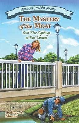 The Mystery of the Moat: Civil War Sightings at Fort Monroe by Minter, Sydney A.