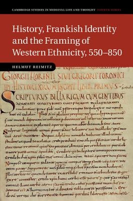 History, Frankish Identity and the Framing of Western Ethnicity, 550-850 by Reimitz, Helmut