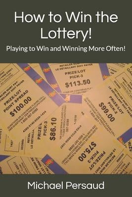 How to Win the Lottery!: Playing to Win and Winning More Often! by Persaud, Michael