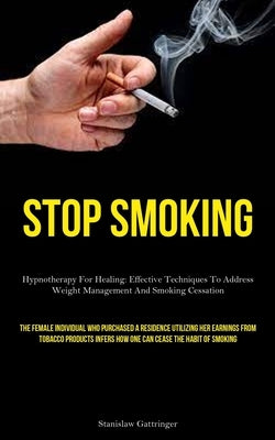Stop Smoking: Hypnotherapy For Healing: Effective Techniques To Address Weight Management And Smoking Cessation (The Female Individual Who Purchased A by Gattringer, Stanislaw