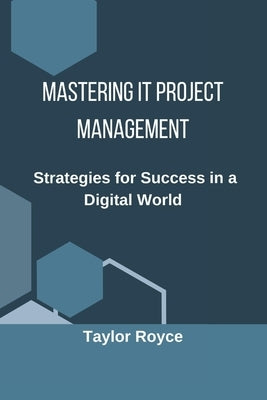 Mastering IT Project Management: Strategies for Success in a Digital World by Royce, Taylor