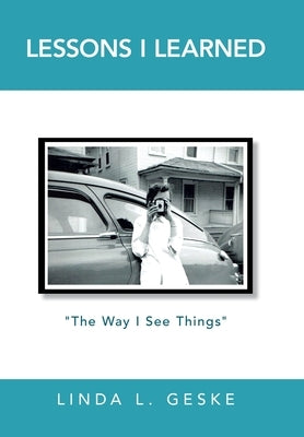 Lessons I Learned: "The Way I See Things" by Geske, Linda L.