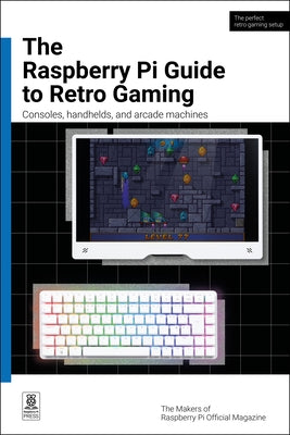 The Raspberry Pi Guide to Retro Gaming: Consoles, Handhelds, and Arcade Machines by Makers of Raspberry Pi Official Magazine
