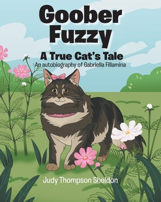 Goober Fuzzy: A True Cat's Tale An autobiography of Gabriella Fillamina by Sheldon, Judy Thompson
