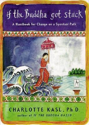 If the Buddha Got Stuck: A Handbook for Change on a Spiritual Path by Kasl, Charlotte