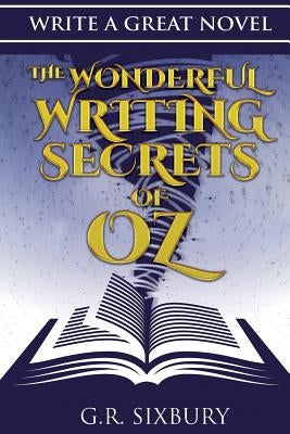 Write a Great Novel: The Wonderful Writing Secrets of Oz by Sixbury, G. R.