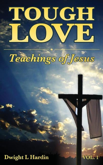 Tough Love Teachings of Jesus: Volume One by Hardin, Mark a.