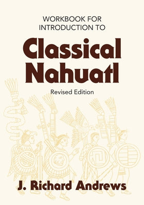 Introduction to Classical Nahuatl Workbook by Andrews, J. R.