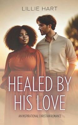 Healed By His Love An Inspirational Christian Romance: A Story of Faith, Redemption, Hope, and Love by Hart, Lillie