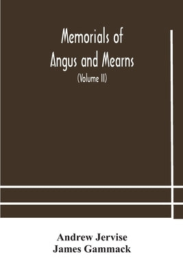 Memorials Of Angus And Mearns, An Account, Historical, Antiquarian, And Traditionary (Volume Ii) An Account, Historical, Antiquarian, And Traditionary by Jervise, Andrew