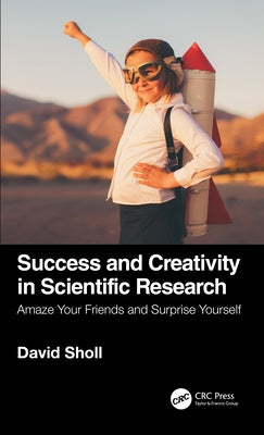 Success and Creativity in Scientific Research: Amaze Your Friends and Surprise Yourself by Sholl, David S.