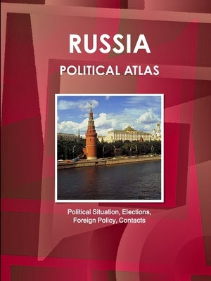 Russia Political Atlas: Political Situation, Elections, Foreign Policy, Contacts by Ibpus Com