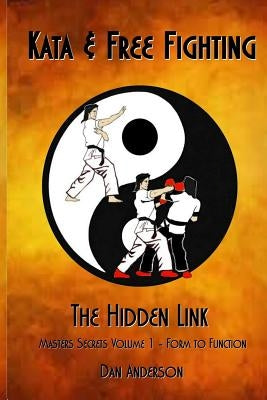 Kata & Free Fighting - The Hidden Link: Masters Secrets Volume 1 - Form to Function by Anderson, Dan